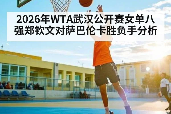 2026年WTA武汉公开赛女单八强郑钦文对萨巴伦卡胜负手分析