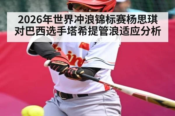 2026年世界冲浪锦标赛杨思琪对巴西选手塔希提管浪适应分析