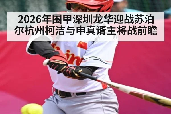 2026年围甲深圳龙华迎战苏泊尔杭州柯洁与申真谞主将战前瞻